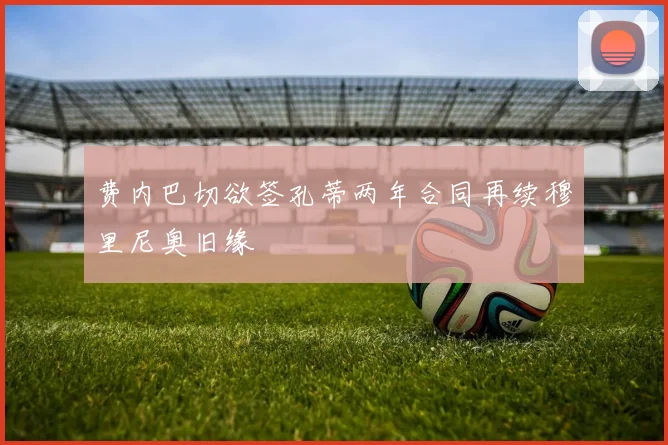 费内巴切欲签孔蒂两年合同再续穆里尼奥旧缘