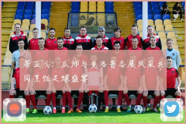 蒂亚戈：瓜帅与克洛普各展风采共同烹饪足球盛宴