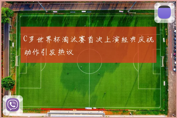 C罗世界杯淘汰赛首次上演经典庆祝动作引发热议