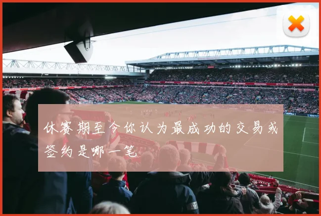 休赛期至今你认为最成功的交易或签约是哪一笔
