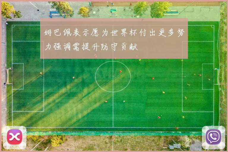 姆巴佩表示愿为世界杯付出更多努力强调需提升防守贡献
