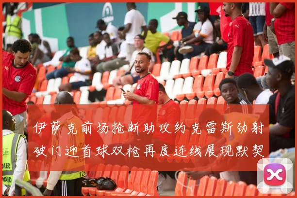 伊萨克前场抢断助攻约克雷斯劲射破门迎首球双枪再度连线展现默契